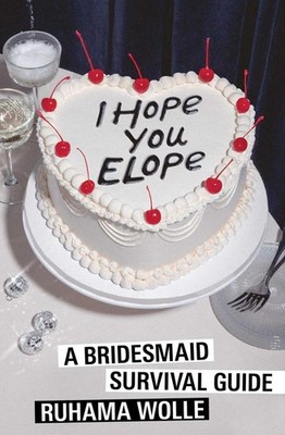 I Hope You Elope: A Bridesmaid Survival Guide by Ruhama Wolle Paperback Book