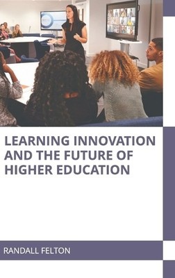 Randall Felton Learning Innovation and the Future of Higher Education (Hardback)