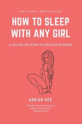 How To Sleep With Any Girl: A Guide On How To Seduce Women