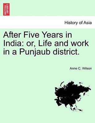 After Five Years in India: or, Life and work in a Punjaub district.            