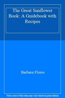 The Great Sunflower Book: A Guidebook with Recipes,Barbara Flore