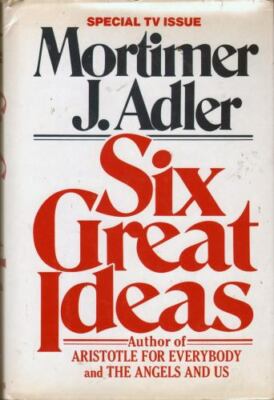 Six Great Ideas: Truth, Goodness, Beauty, Liberty, Equality, Justice: Ideas...