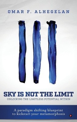 Sky Is Not The Limit: Unlocking The Limitless Potential Within by Omar F. Alhege