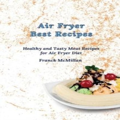 Air Fryer Best Recipes Healthy and Tasty Meat Recipes for Air Fry