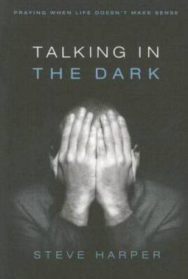 Talking in the Dark: Praying When Life Doesnt Make Sense By Steve Harper - GOOD