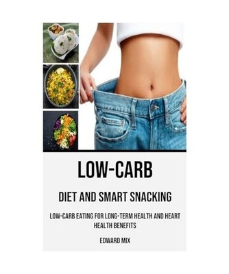 Low-carb Diet and Smart Snacking: Low-carb Eating for Long-term Health and Heart