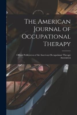 The American Journal of Occupational Therapy: Official Publication of the