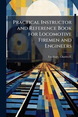 Practical Instructor and Reference Book for Locomotive Firemen and Engineers by 