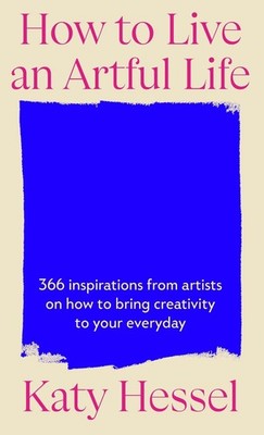 How To Live An Artful Life: 366 Inspirations from Artists on how to Bring Creati