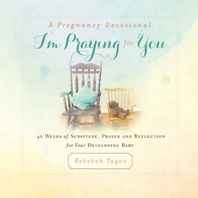 A Pregnancy Devotional- I'm Praying for You: 40 Weeks of Scripture, Prayer a...