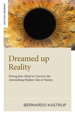 Bernardo Kastrup | Dreamed up Reality - Diving into mind to uncover the...