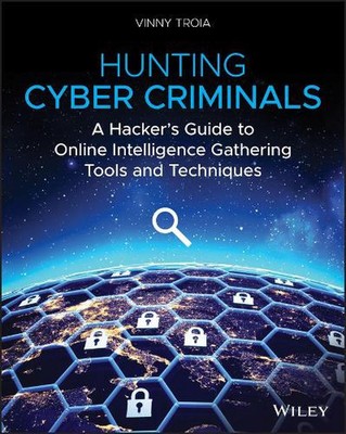 Hunting Cyber Criminals: A Hacker's Guide to Online Intelligence Gathering Tools