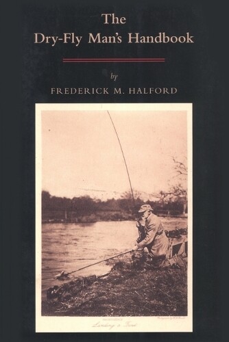 Frederic Halford The Dry-fly Man's Handbook (Paperback)