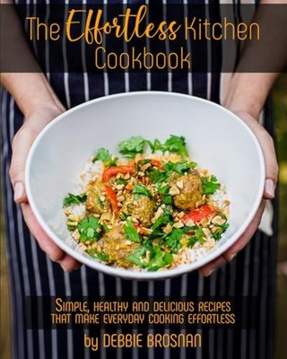 The Effortless Kitchen Cookbook: Simple, Healthy and Delicious Recipes That Mak,