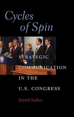 Cycles of Spin: Strategic Communication in the U.S. Congress by Patrick Sellers