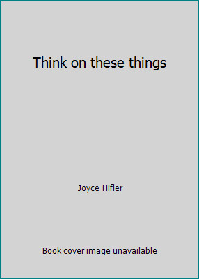 Think on these things by Joyce Hifler