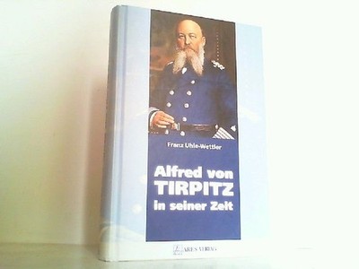 Alfred von Tirpitz in seiner Zeit. Uhle-Wettler, Franz: