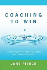 Coaching to Win : A Proven System for Developing People and Drivi