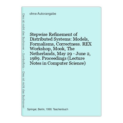 Stepwise Refinement of Distributed Systems: Models, Formalisms, Correctness. REX