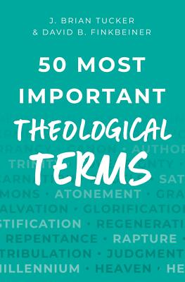 50 Most Important Theological Terms - J. Brian Tucker; David B. Finkbeiner