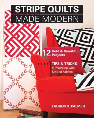 Stripe Quilts Made Modern: 12 Bold & Beautiful Projects. Tips & Tricks for Worki