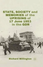 State, Society and Memories of the Uprising of 17 June 1953 in the GDR by R. Mil
