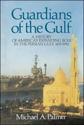 Guardians of the Gulf: A History of America's Expanding Role in the Persion Gulf