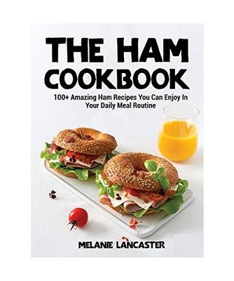 The Ham Cookbook: 100+ Amazing Ham Recipes You Can Enjoy In Your Daily Meal Rout