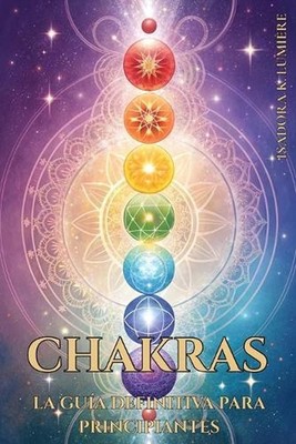 Chakras: LA GU?A DEFINITIVA PARA PRINCIPIANTES. Activa, Equilibra y Armoniza Tu 