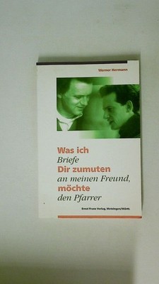 124504 Werner Hermann WAS ICH DIR ZUMUTEN MÖCHTE Briefe an meinen Freund, den