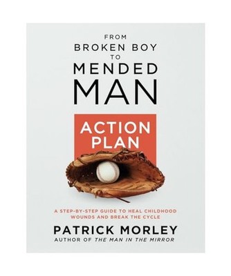 From Broken Boy to Mended Man ACTION PLAN: A Step-By-Step Guide to Heal Childhoo
