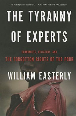 The Tyranny of Experts: Economists, Dictators, and the Forgotten Rights of t...