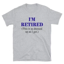 Short-Sleeve Unisex T-Shirt I'm Retired. This is as Dressed up as I get.