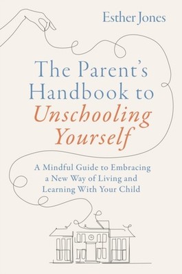 THE PARENTS HANDBOOK TO UNSCHOOLING YO by ESTHER JONES Paperback Self Help