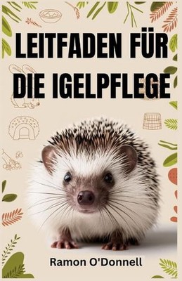 Leitfaden Fr Die Igelpflege: Ein umfassender Leitfaden f?r Handhabung, Training,