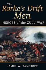 The Rorke's Drift Men: Heroes of the Zulu War by James W. Bancroft Hardback The