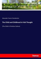 The Child And Childhood In Folk Thought Alexander Francis Chamberlain