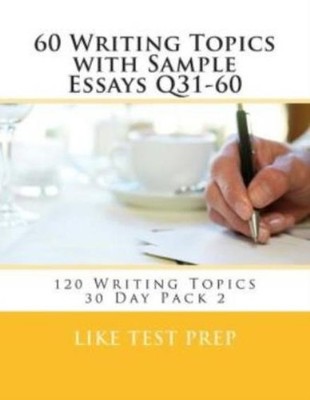 60 Writing Topics With Sample Essays Q31-60: 120 Writing Topics 30 Day Pack 2
