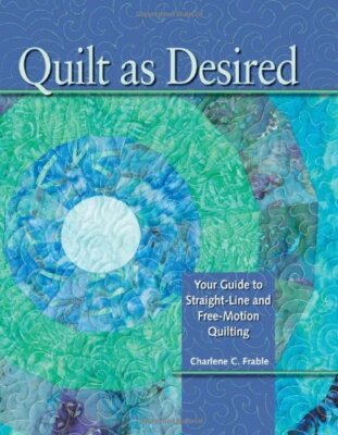Quilt as Desired: Your Guide to Straight-Line and Free-Motion Qu