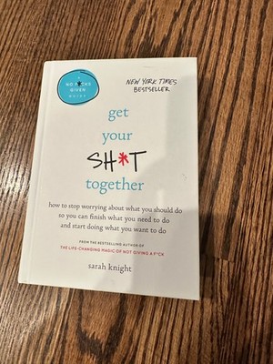 Get Your Sh*t Together : How to Stop Worrying about What You Should Do So You...