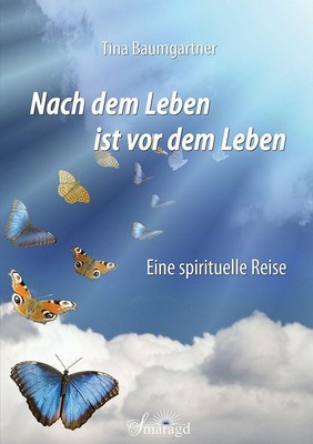 Nach dem Leben ist vor dem Leben Eine spirituelle Reise Tina Baumgartner Buch