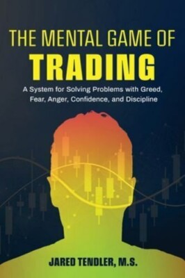 The Mental Game of Trading : A System for Solving Problems with Greed, Fear
