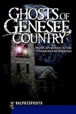 Ghosts of Genesee Country: From Captain Kidd to the Underground Railroad by Ralp