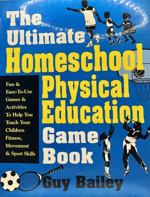The Ultimate Homeschool Physical Education Game Book by Guy Bailey -