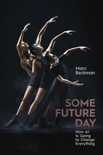 Some Future Day : How Ai Is Going to Change Everything, Hardcover by Beckman,...