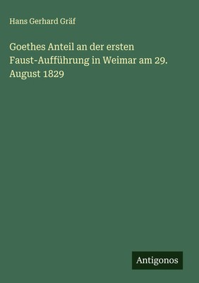 Hans Gerhard Gräf | Goethes Anteil an der ersten Faust-Aufführung in Weimar...