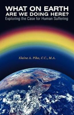 What on Earth Are We Doing Here? : Exploring the Case for Human Suffering, Pa...