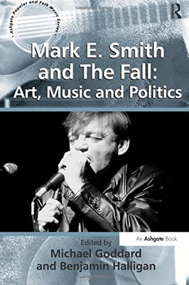 MARK E. SMITH AND THE FALL: ART, MUSIC AND POLITICS By Benjamin Halligan NEW