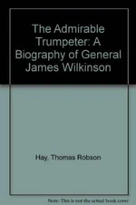 The Admirable Trumpeter A Biography Of General James Wilkinson - GOOD
