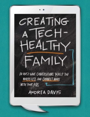 Creating a Tech-Healthy Family: Ten Must-Have Conversations to Help You Worr...
